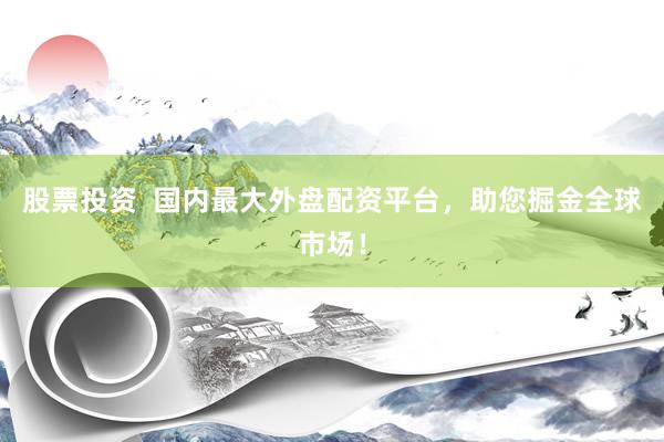 股票投资  国内最大外盘配资平台，助您掘金全球市场！