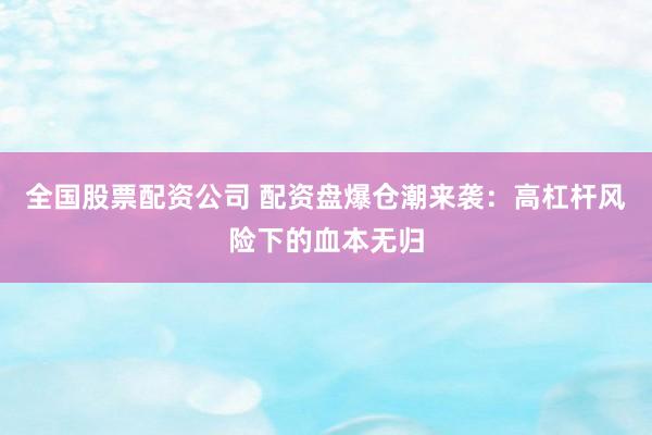 全国股票配资公司 配资盘爆仓潮来袭：高杠杆风险下的血本无归