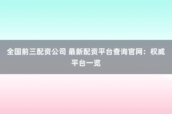 全国前三配资公司 最新配资平台查询官网：权威平台一览