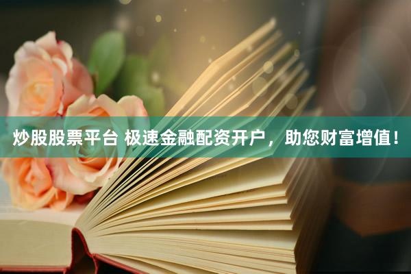 炒股股票平台 极速金融配资开户，助您财富增值！