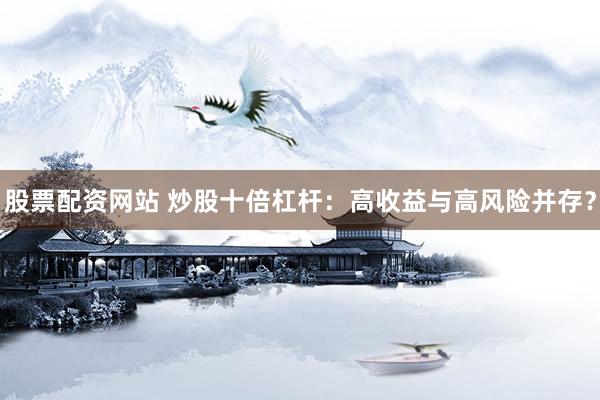 股票配资网站 炒股十倍杠杆：高收益与高风险并存？
