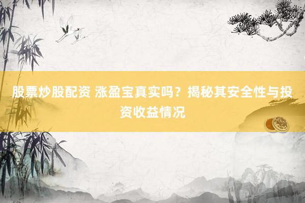 股票炒股配资 涨盈宝真实吗？揭秘其安全性与投资收益情况