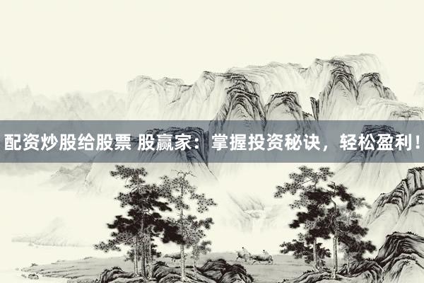 配资炒股给股票 股赢家：掌握投资秘诀，轻松盈利！