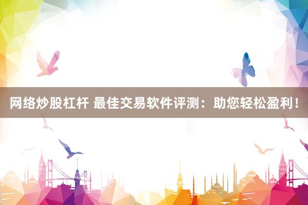 网络炒股杠杆 最佳交易软件评测：助您轻松盈利！