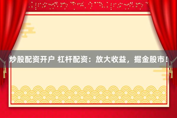 炒股配资开户 杠杆配资：放大收益，掘金股市！