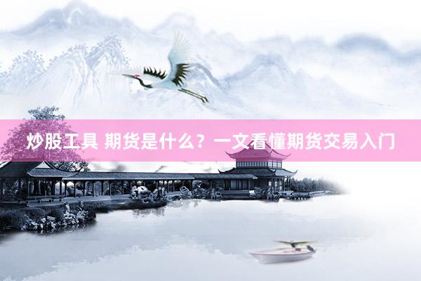 炒股工具 期货是什么？一文看懂期货交易入门