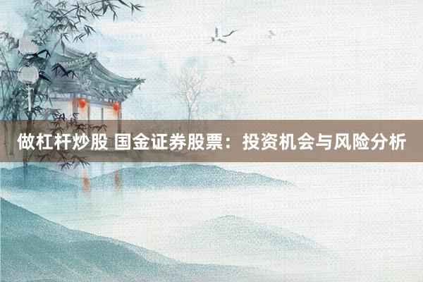 做杠杆炒股 国金证券股票：投资机会与风险分析