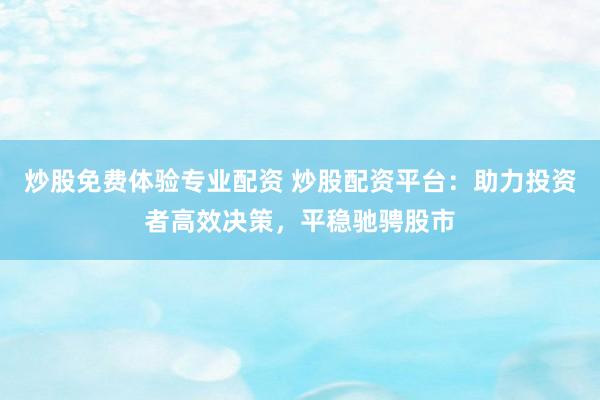 炒股免费体验专业配资 炒股配资平台：助力投资者高效决策，平稳驰骋股市