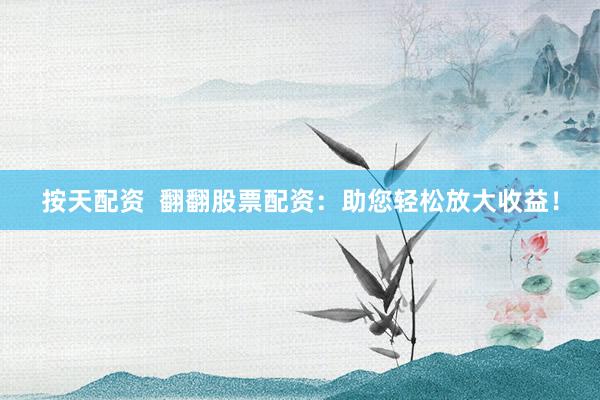 按天配资  翻翻股票配资：助您轻松放大收益！