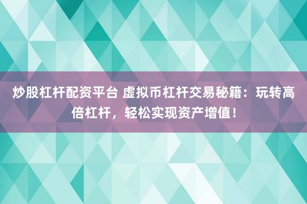 炒股杠杆配资平台 虚拟币杠杆交易秘籍：玩转高倍杠杆，轻松实现资产增值！
