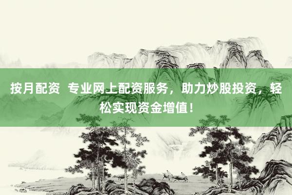 按月配资  专业网上配资服务，助力炒股投资，轻松实现资金增值！