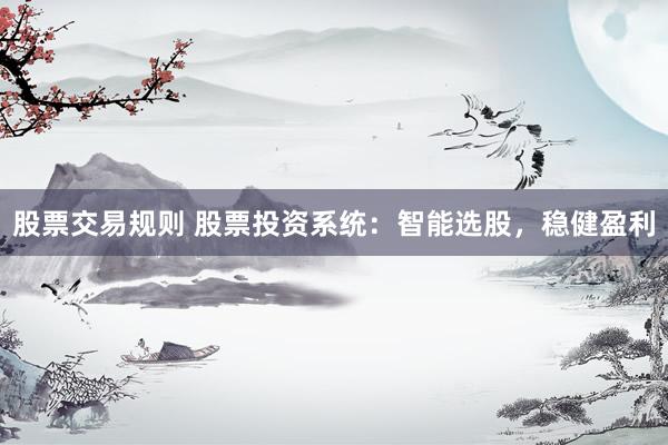股票交易规则 股票投资系统：智能选股，稳健盈利