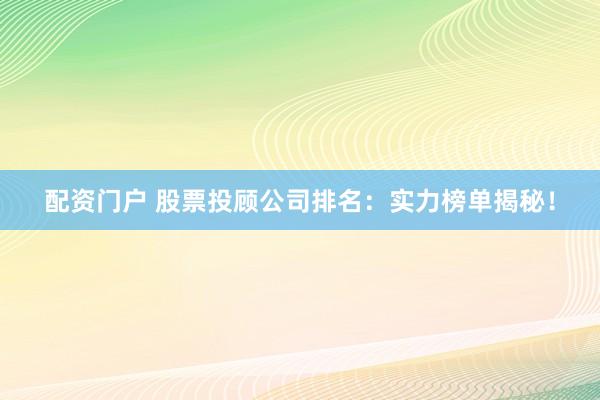 配资门户 股票投顾公司排名：实力榜单揭秘！
