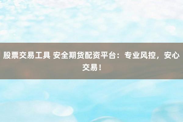 股票交易工具 安全期货配资平台：专业风控，安心交易！