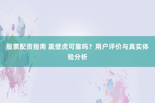 股票配资指南 赢壁虎可靠吗？用户评价与真实体验分析