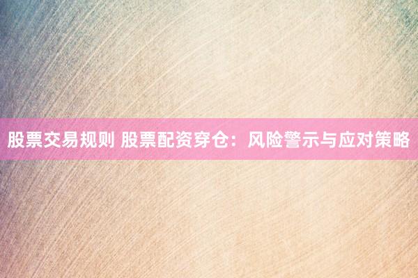 股票交易规则 股票配资穿仓：风险警示与应对策略