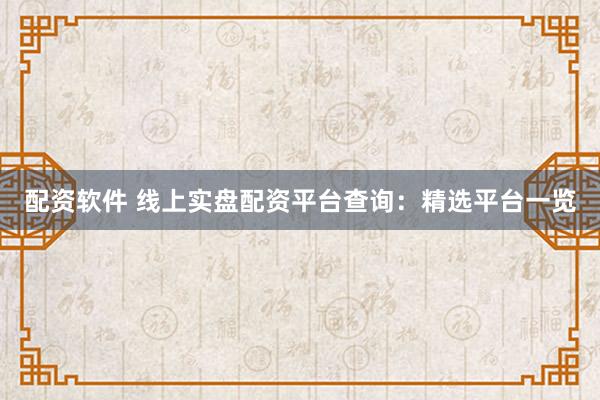 配资软件 线上实盘配资平台查询：精选平台一览