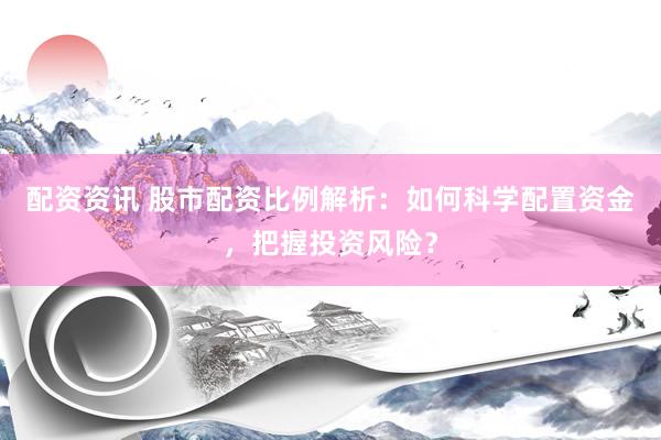 配资资讯 股市配资比例解析：如何科学配置资金，把握投资风险？