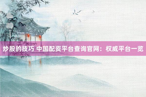 炒股的技巧 中国配资平台查询官网：权威平台一览