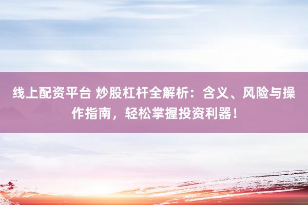 线上配资平台 炒股杠杆全解析：含义、风险与操作指南，轻松掌握投资利器！