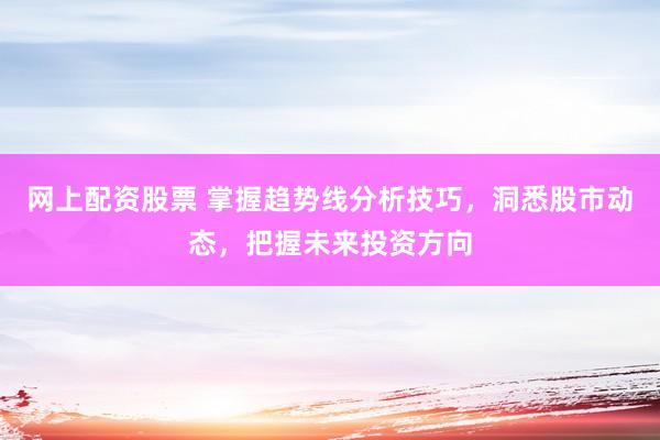 网上配资股票 掌握趋势线分析技巧,洞悉股市动态,把握未来投资方向