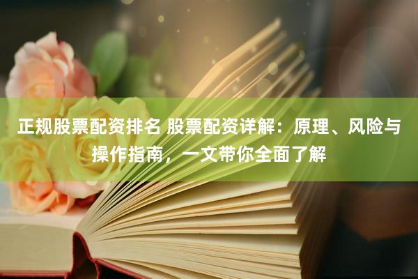 正规股票配资排名 股票配资详解:原理、风险与操作指南,一文带你全面了解