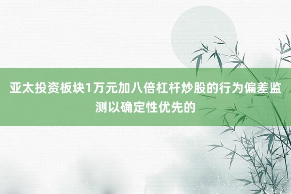 亚太投资板块1万元加八倍杠杆炒股的行为偏差监测以确定性优先的