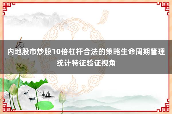 内地股市炒股10倍杠杆合法的策略生命周期管理统计特征验证视角