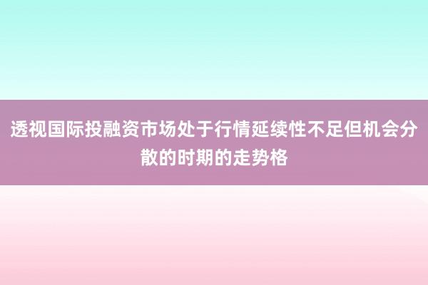 透视国际投融资市场处于行情延续性不足但机会分散的时期的走势格