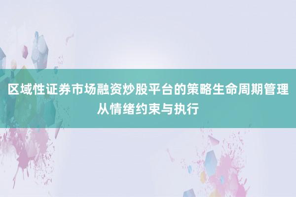 区域性证券市场融资炒股平台的策略生命周期管理从情绪约束与执行
