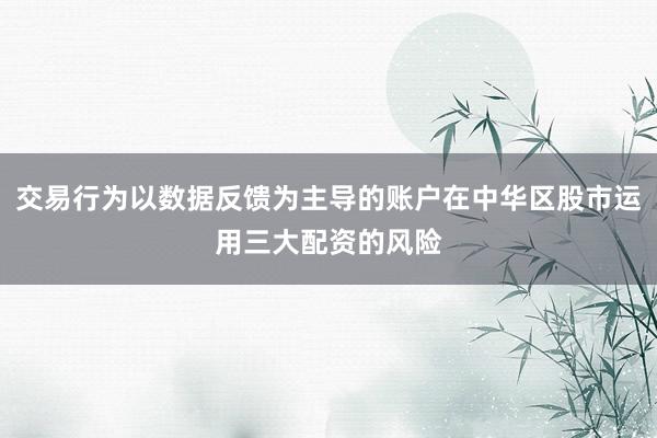 交易行为以数据反馈为主导的账户在中华区股市运用三大配资的风险