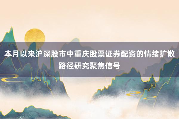 本月以来沪深股市中重庆股票证券配资的情绪扩散路径研究聚焦信号