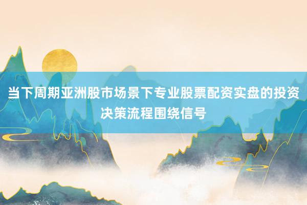 当下周期亚洲股市场景下专业股票配资实盘的投资决策流程围绕信号