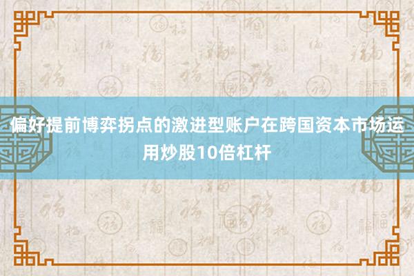 偏好提前博弈拐点的激进型账户在跨国资本市场运用炒股10倍杠杆