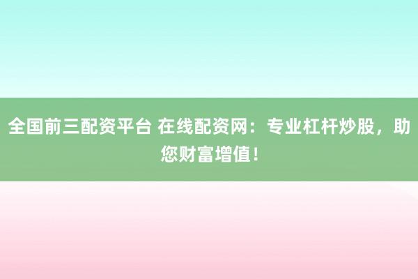 全国前三配资平台 在线配资网：专业杠杆炒股，助您财富增值！
