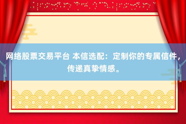 网络股票交易平台 本信选配：定制你的专属信件，传递真挚情感。
