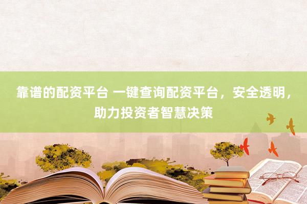 靠谱的配资平台 一键查询配资平台，安全透明，助力投资者智慧决策
