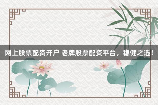 网上股票配资开户 老牌股票配资平台，稳健之选！