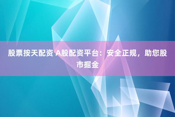 股票按天配资 A股配资平台：安全正规，助您股市掘金