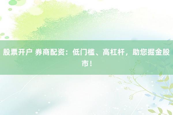 股票开户 券商配资：低门槛、高杠杆，助您掘金股市！