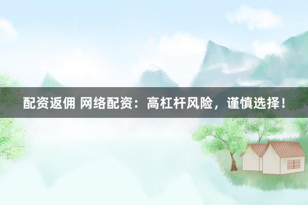 配资返佣 网络配资：高杠杆风险，谨慎选择！