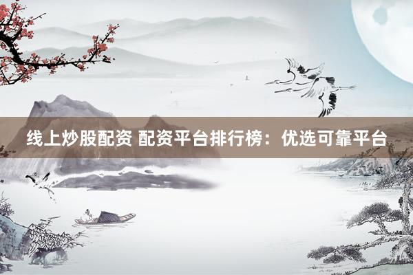 线上炒股配资 配资平台排行榜：优选可靠平台