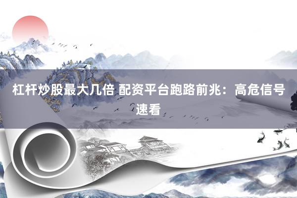 杠杆炒股最大几倍 配资平台跑路前兆:高危信号速看