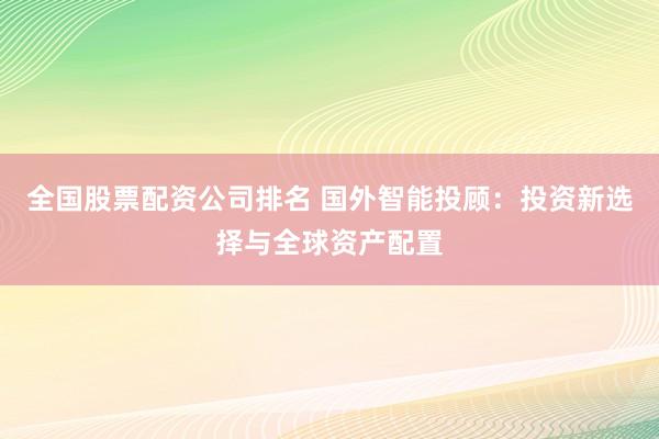 全国股票配资公司排名 国外智能投顾：投资新选择与全球资产配置