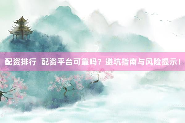 配资排行 配资平台可靠吗?避坑指南与风险提示!