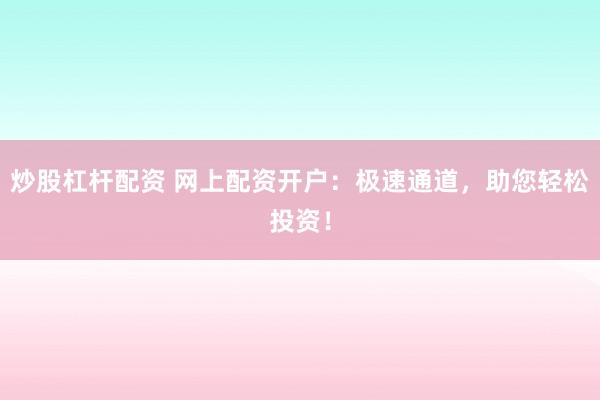 炒股杠杆配资 网上配资开户:极速通道,助您轻松投资!