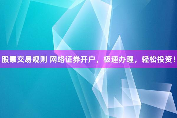 股票交易规则 网络证券开户，极速办理，轻松投资！