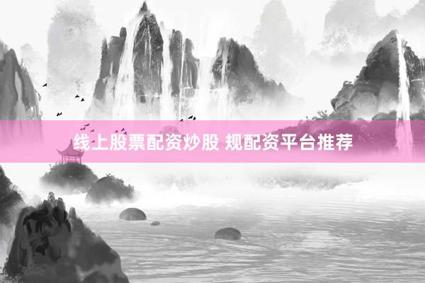 线上股票配资炒股 规配资平台推荐