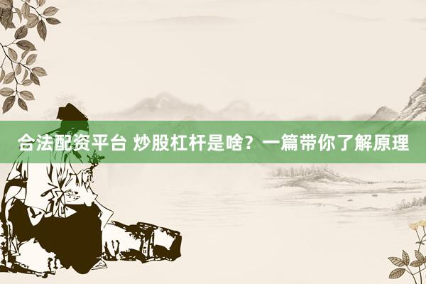 合法配资平台 炒股杠杆是啥?一篇带你了解原理