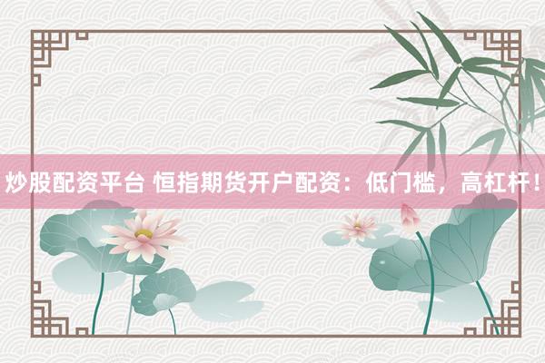 炒股配资平台 恒指期货开户配资：低门槛，高杠杆！